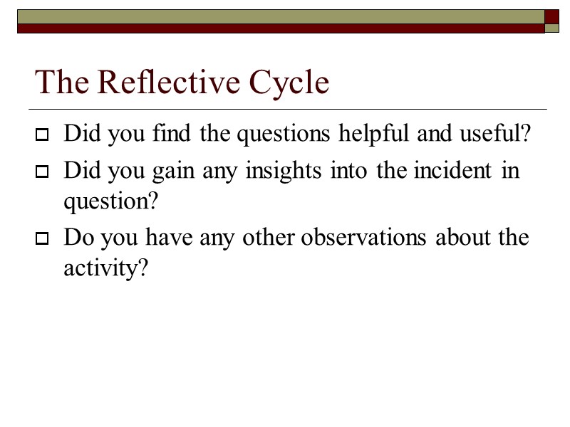 The Reflective Cycle Did you find the questions helpful and useful? Did you gain